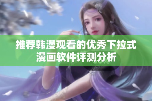 推荐韩漫观看的优秀下拉式漫画软件评测分析