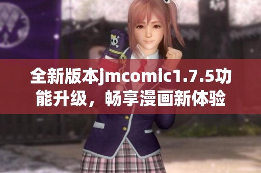 全新版本jmcomic1.7.5功能升级，畅享漫画新体验