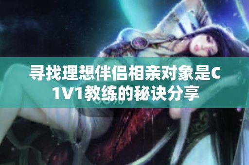 寻找理想伴侣相亲对象是C1V1教练的秘诀分享