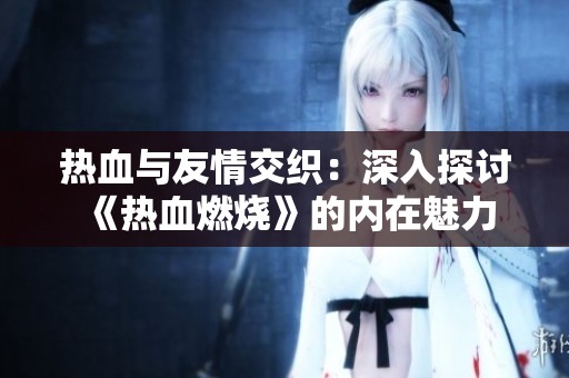 热血与友情交织：深入探讨《热血燃烧》的内在魅力