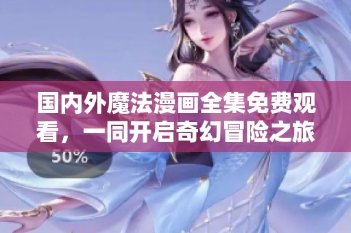国内外魔法漫画全集免费观看，一同开启奇幻冒险之旅