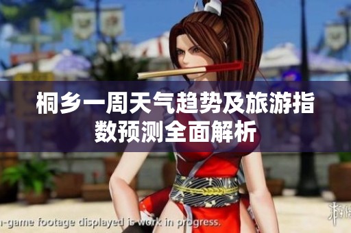 桐乡一周天气趋势及旅游指数预测全面解析