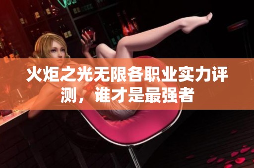 火炬之光无限各职业实力评测，谁才是最强者
