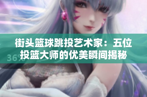 街头篮球跳投艺术家：五位投篮大师的优美瞬间揭秘