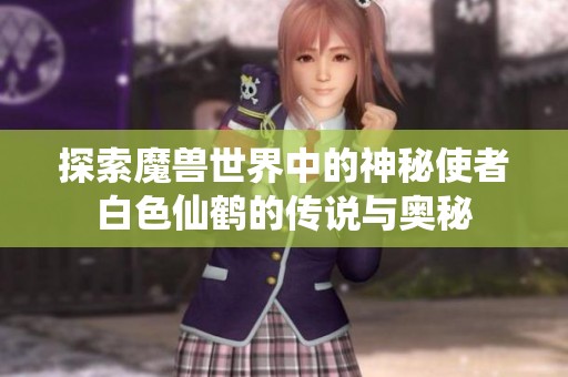 探索魔兽世界中的神秘使者白色仙鹤的传说与奥秘