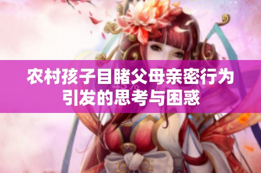 农村孩子目睹父母亲密行为引发的思考与困惑