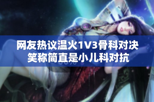 网友热议温火1V3骨科对决 笑称简直是小儿科对抗