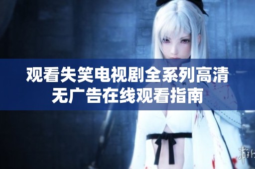观看失笑电视剧全系列高清无广告在线观看指南