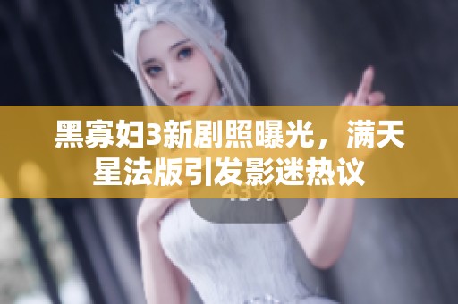 黑寡妇3新剧照曝光，满天星法版引发影迷热议