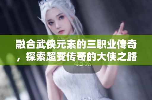 融合武侠元素的三职业传奇，探索超变传奇的大侠之路