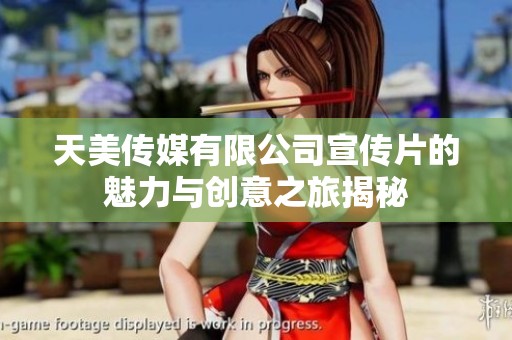 天美传媒有限公司宣传片的魅力与创意之旅揭秘