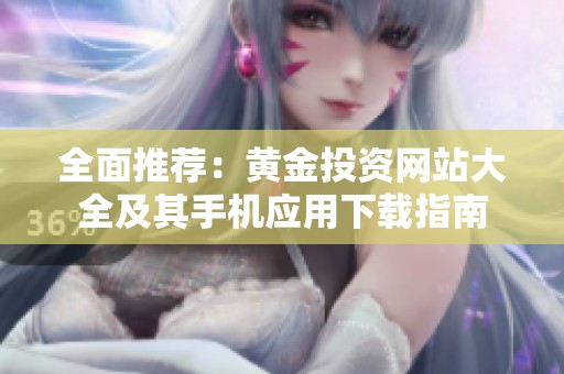 全面推荐：黄金投资网站大全及其手机应用下载指南