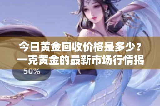 今日黄金回收价格是多少？一克黄金的最新市场行情揭秘
