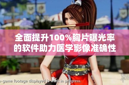 全面提升100%胸片曝光率的软件助力医学影像准确性