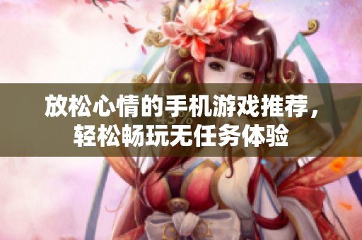 放松心情的手机游戏推荐，轻松畅玩无任务体验