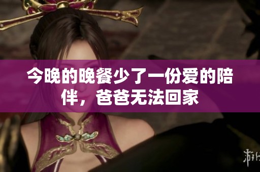 今晚的晚餐少了一份爱的陪伴，爸爸无法回家