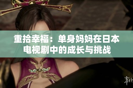 重拾幸福：单身妈妈在日本电视剧中的成长与挑战