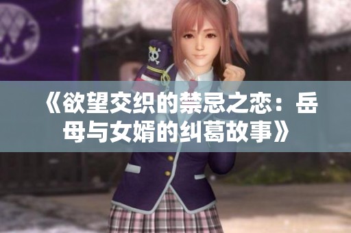 《欲望交织的禁忌之恋：岳母与女婿的纠葛故事》