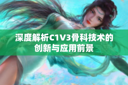 深度解析C1V3骨科技术的创新与应用前景