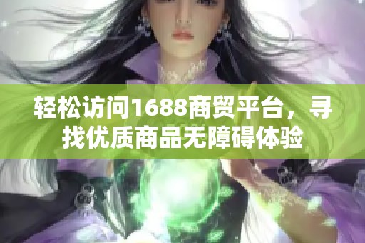 轻松访问1688商贸平台，寻找优质商品无障碍体验