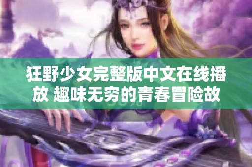 狂野少女完整版中文在线播放 趣味无穷的青春冒险故事