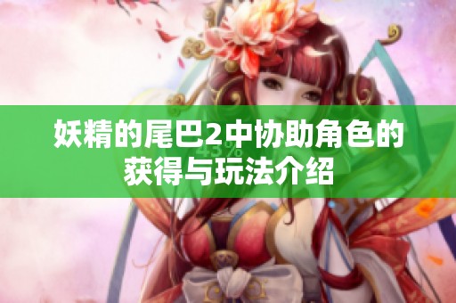 妖精的尾巴2中协助角色的获得与玩法介绍