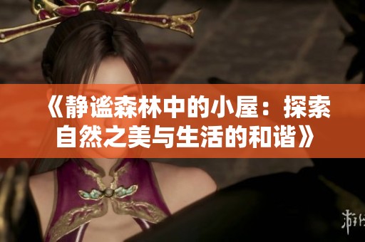 《静谧森林中的小屋：探索自然之美与生活的和谐》