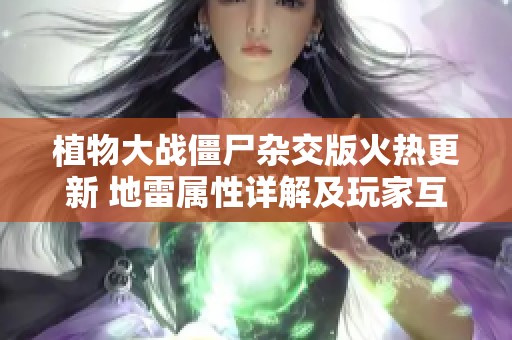 植物大战僵尸杂交版火热更新 地雷属性详解及玩家互动探讨