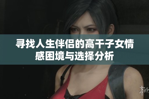 寻找人生伴侣的高干子女情感困境与选择分析