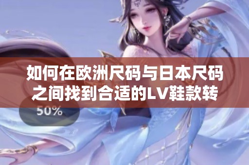 如何在欧洲尺码与日本尺码之间找到合适的LV鞋款转换攻略