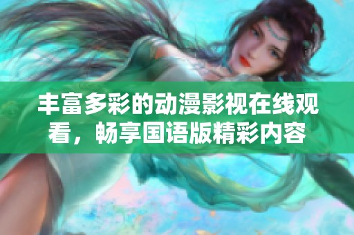 丰富多彩的动漫影视在线观看，畅享国语版精彩内容