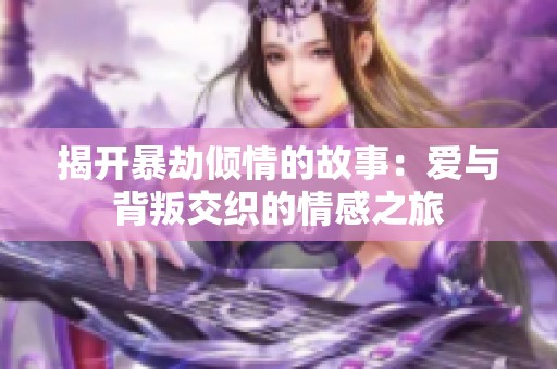 揭开暴劫倾情的故事：爱与背叛交织的情感之旅