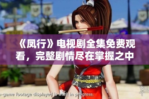 《凤行》电视剧全集免费观看，完整剧情尽在掌握之中