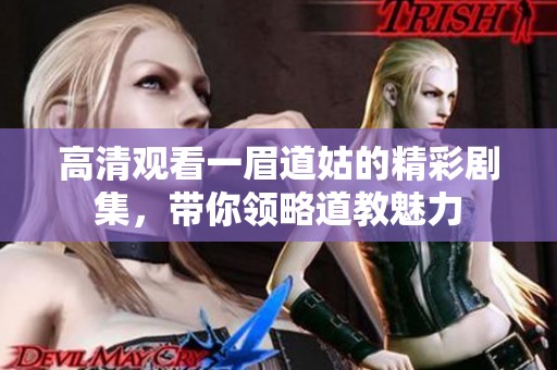 高清观看一眉道姑的精彩剧集，带你领略道教魅力