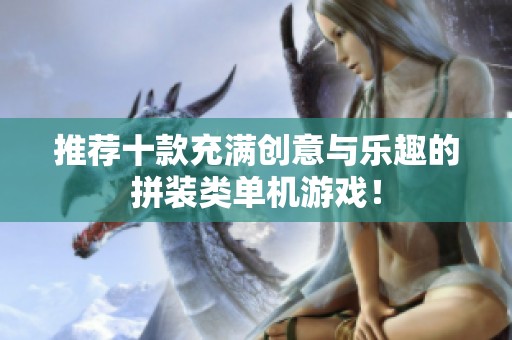 推荐十款充满创意与乐趣的拼装类单机游戏！