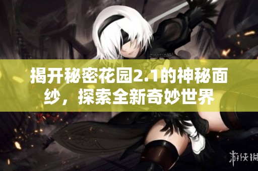 揭开秘密花园2.1的神秘面纱，探索全新奇妙世界