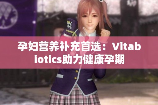 孕妇营养补充首选：Vitabiotics助力健康孕期