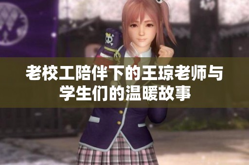 老校工陪伴下的王琼老师与学生们的温暖故事