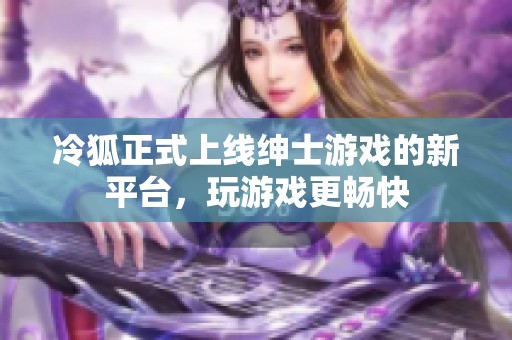 冷狐正式上线绅士游戏的新平台，玩游戏更畅快