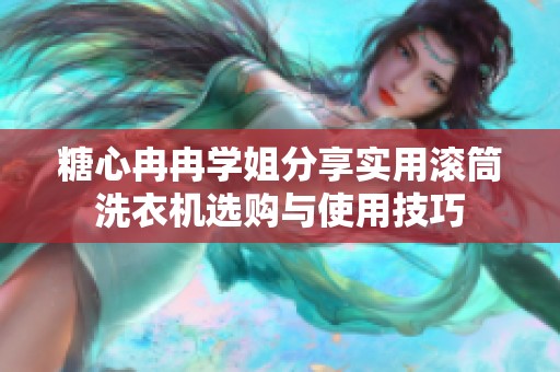 糖心冉冉学姐分享实用滚筒洗衣机选购与使用技巧
