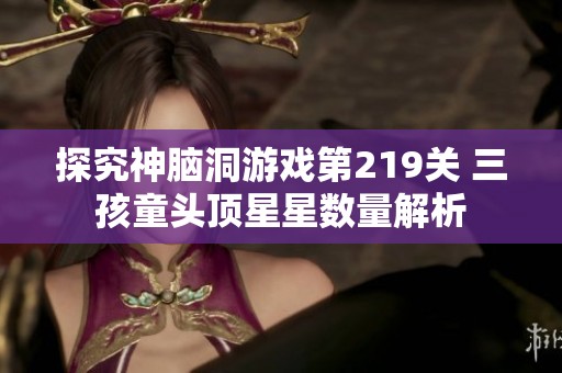 探究神脑洞游戏第219关 三孩童头顶星星数量解析