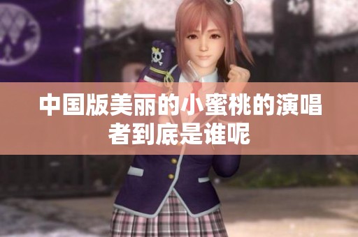 中国版美丽的小蜜桃的演唱者到底是谁呢