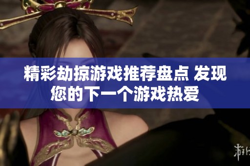 精彩劫掠游戏推荐盘点 发现您的下一个游戏热爱