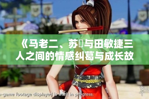 《马老二、苏玥与田敏捷三人之间的情感纠葛与成长故事》