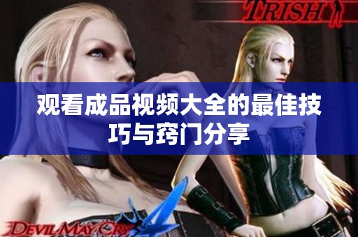 观看成品视频大全的最佳技巧与窍门分享