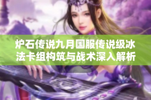 炉石传说九月国服传说级冰法卡组构筑与战术深入解析