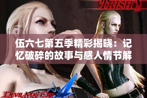 伍六七第五季精彩揭晓：记忆破碎的故事与感人情节解析
