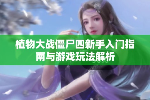 植物大战僵尸四新手入门指南与游戏玩法解析