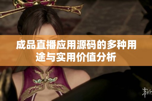 成品直播应用源码的多种用途与实用价值分析