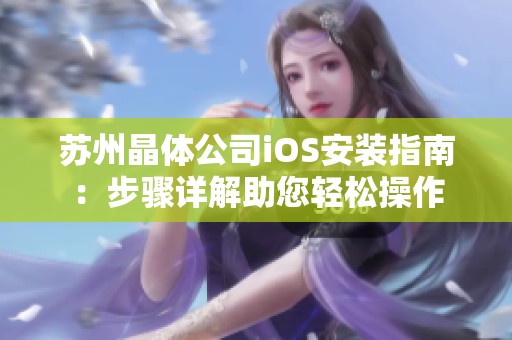 苏州晶体公司iOS安装指南：步骤详解助您轻松操作